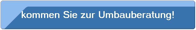 kommen Sie zur Umbauberatung!